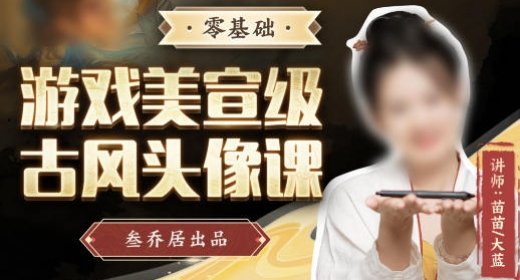 叁乔居:游戏美宣级古风头像课【不缺课】 第1张 叁乔居:游戏美宣级古风头像课【不缺课】 第1张