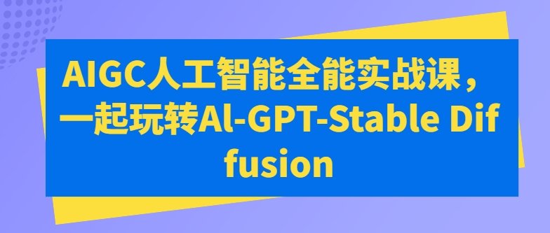 万有影力AIGC人工智能全能实战课(一起玩转Al-GPT-Stable Diffusion)